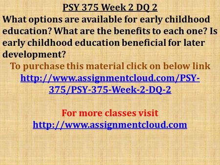PSY 375 Week 2 DQ 2 What options are available for early childhood education? What are the benefits to each one? Is early childhood education beneficial.