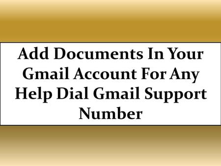Add Documents In Your Gmail Account For Any Help Dial Gmail Support Number. For more details visit:- http://gmail.supportnumberaustralia.com.au/