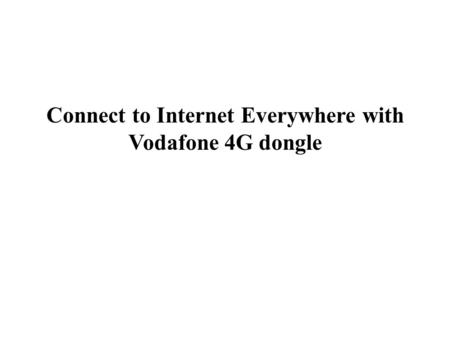 Connect to Internet Everywhere with Vodafone 4G dongle.