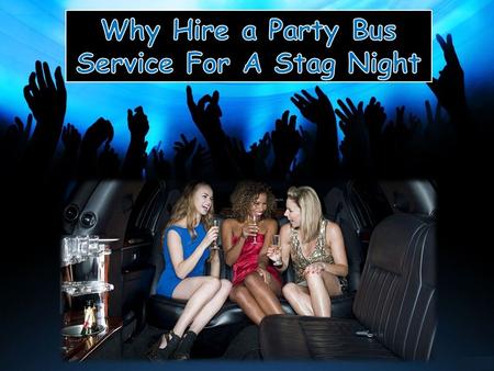 Why Hire a Party Bus Service For A Stag Night?