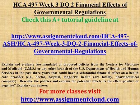 HCA 497 Week 3 DQ 2 Financial Effects of Governmental Regulations Check this A+ tutorial guideline at  ASH/HCA-497-Week-3-DQ-2-Financial-Effects-of-