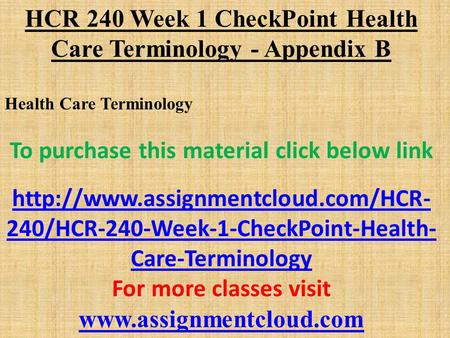 HCR 240 Week 1 CheckPoint Health Care Terminology - Appendix B Health Care Terminology To purchase this material click below link