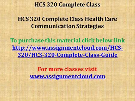 HCS 320 Complete Class HCS 320 Complete Class Health Care Communication Strategies To purchase this material click below link