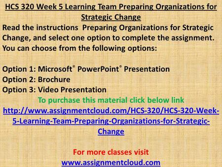 HCS 320 Week 5 Learning Team Preparing Organizations for Strategic Change Read the instructions Preparing Organizations for Strategic Change, and select.
