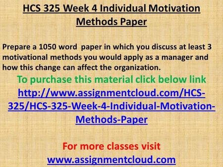 HCS 325 Week 4 Individual Motivation Methods Paper Prepare a 1050 word paper in which you discuss at least 3 motivational methods you would apply as a.