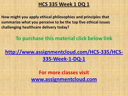 HCS 335 Week 1 DQ 1 How might you apply ethical philosophies and principles that summarize what you perceive to be the top five ethical issues challenging.