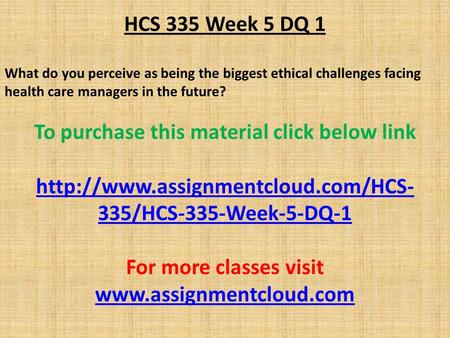 HCS 335 Week 5 DQ 1 What do you perceive as being the biggest ethical challenges facing health care managers in the future? To purchase this material click.