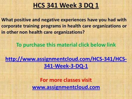 HCS 341 Week 3 DQ 1 What positive and negative experiences have you had with corporate training programs in health care organizations or in other non health.
