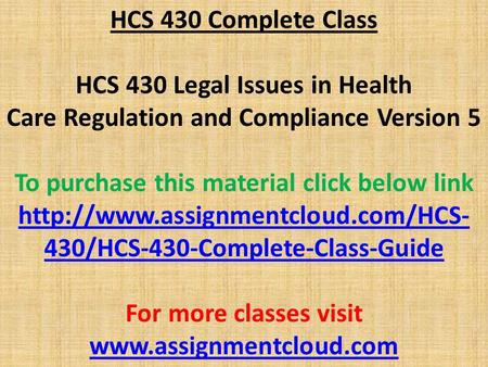 HCS 430 Complete Class HCS 430 Legal Issues in Health Care Regulation and Compliance Version 5 To purchase this material click below link
