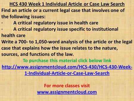 HCS 430 Week 1 Individual Article or Case Law Search Find an article or a current legal case that involves one of the following issues: · A critical regulatory.