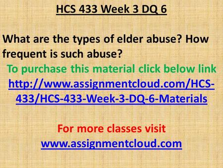 HCS 433 Week 3 DQ 6 What are the types of elder abuse? How frequent is such abuse? To purchase this material click below link