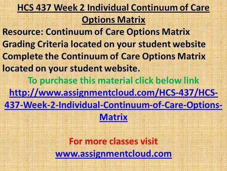 HCS 437 Week 2 Individual Continuum of Care Options Matrix Resource: Continuum of Care Options Matrix Grading Criteria located on your student website.