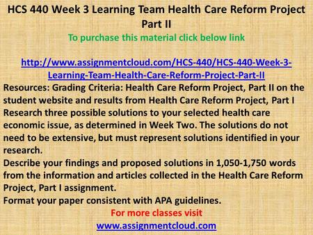 HCS 440 Week 3 Learning Team Health Care Reform Project Part II To purchase this material click below link