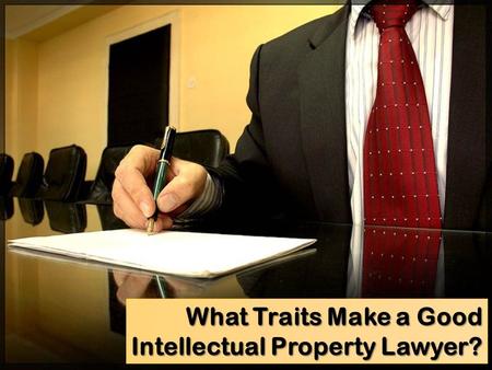 What Traits Make a Good Intellectual Property Lawyer?