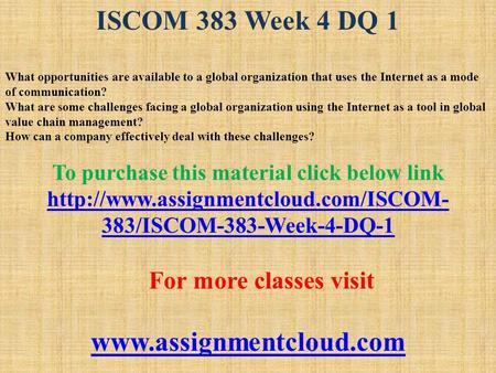 ISCOM 383 Week 4 DQ 1 What opportunities are available to a global organization that uses the Internet as a mode of communication? What are some challenges.