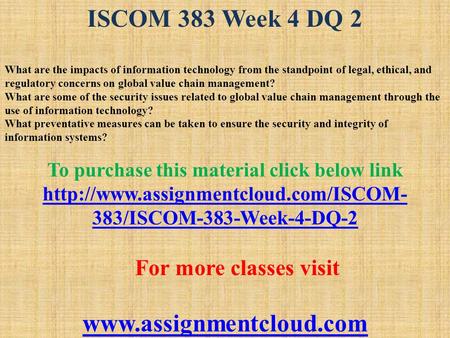 ISCOM 383 Week 4 DQ 2 What are the impacts of information technology from the standpoint of legal, ethical, and regulatory concerns on global value chain.