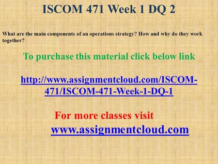 ISCOM 471 Week 1 DQ 2 What are the main components of an operations strategy? How and why do they work together? To purchase this material click below.