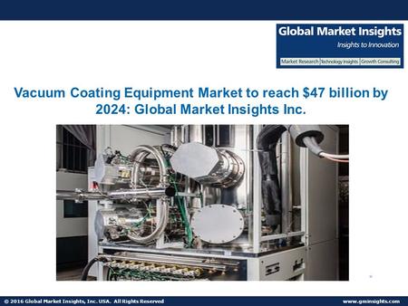 © 2016 Global Market Insights, Inc. USA. All Rights Reserved  Vacuum Coating Equipment Market to reach $47 billion by 2024: Global Market.