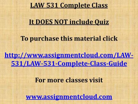 LAW 531 Complete Class It DOES NOT include Quiz To purchase this material click  531/LAW-531-Complete-Class-Guide For.