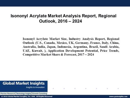 © 2016 Global Market Insights, Inc. USA. All Rights Reserved  Global Isononyl Acrylate Market Analysis Report, Regional Outlook, 2016.