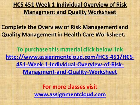 HCS 451 Week 1 Individual Overview of Risk Managment and Quality Worksheet Complete the Overview of Risk Management and Quality Management in Health Care.