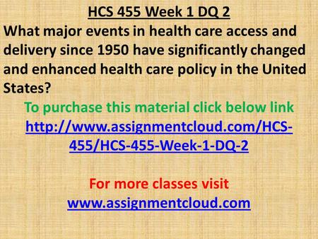 HCS 455 Week 1 DQ 2 What major events in health care access and delivery since 1950 have significantly changed and enhanced health care policy in the United.