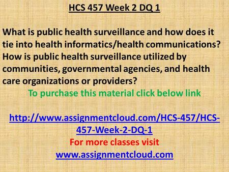 HCS 457 Week 2 DQ 1 What is public health surveillance and how does it tie into health informatics/health communications? How is public health surveillance.