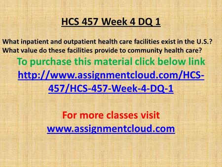 HCS 457 Week 4 DQ 1 What inpatient and outpatient health care facilities exist in the U.S.? What value do these facilities provide to community health.