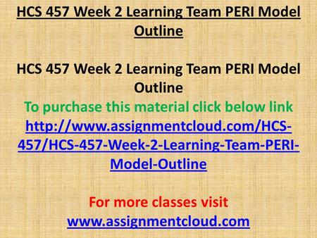 HCS 457 Week 2 Learning Team PERI Model Outline To purchase this material click below link  457/HCS-457-Week-2-Learning-Team-PERI-