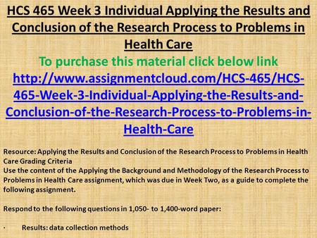 HCS 465 Week 3 Individual Applying the Results and Conclusion of the Research Process to Problems in Health Care To purchase this material click below.