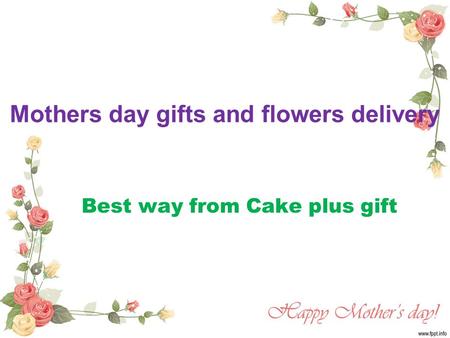 Mothers day gifts and flowers delivery Best way from Cake plus gift.