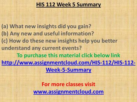 HIS 112 Week 5 Summary (a) What new insights did you gain? (b) Any new and useful information? (c) How do these new insights help you better understand.