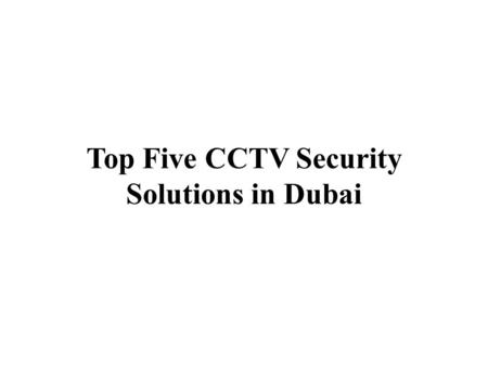 Top Five CCTV Security Solutions in Dubai. CCTV is nothing but a Closed-circuit television, used as security technique; systems employ point to point.