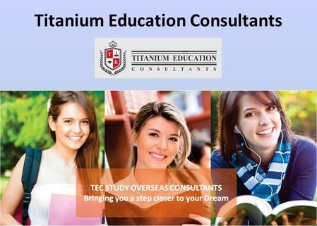 Titanium Education Consultants. We Are - Abroad Study Consultants Titanium Education Consultants are study overseas consultants based in Dwarka Delhi.