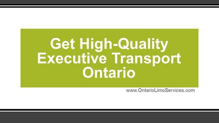 Get High-Quality Executive Transport Ontario.