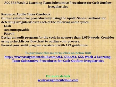 ACC 556 Week 3 Learning Team Substantive Procedures for Cash Outflow Irregularities Resource: Apollo Shoes Casebook Outline substantive procedures by using.