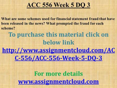 ACC 556 Week 5 DQ 3 What are some schemes used for financial statement fraud that have been released in the news? What prompted the fraud for each scheme?