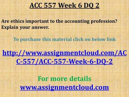 ACC 557 Week 6 DQ 2 Are ethics important to the accounting profession? Explain your answer. To purchase this material click on below link