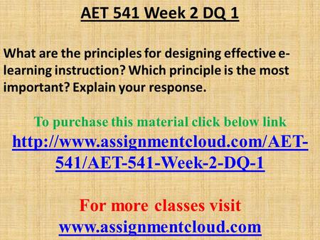 AET 541 Week 2 DQ 1 What are the principles for designing effective e- learning instruction? Which principle is the most important? Explain your response.