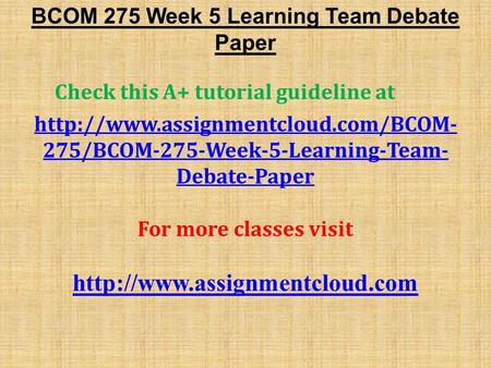 BCOM 275 Week 5 Learning Team Debate Paper Check this A+ tutorial guideline at  275/BCOM-275-Week-5-Learning-Team-