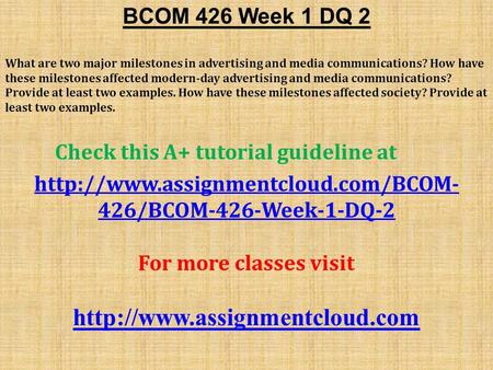 BCOM 426 Week 1 DQ 2 What are two major milestones in advertising and media communications? How have these milestones affected modern-day advertising and.