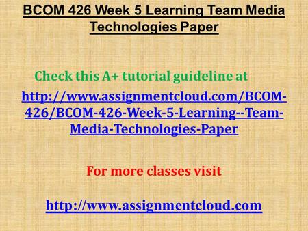 BCOM 426 Week 5 Learning Team Media Technologies Paper Check this A+ tutorial guideline at  426/BCOM-426-Week-5-Learning--Team-