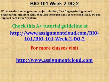 BIO 101 Week 2 DQ 2 What are the human genome project, cloning, DNA fingerprinting, genetic engineering, and stem cells? What are some pros and cons of.
