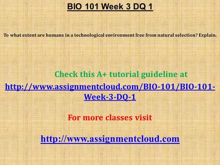 BIO 101 Week 3 DQ 1 To what extent are humans in a technological environment free from natural selection? Explain. Check this A+ tutorial guideline at.
