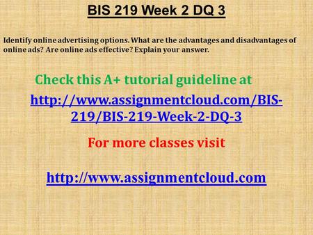BIS 219 Week 2 DQ 3 Identify online advertising options. What are the advantages and disadvantages of online ads? Are online ads effective? Explain your.