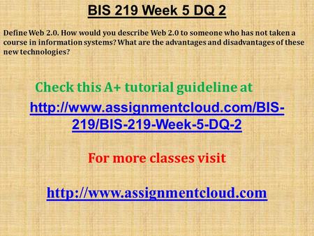 BIS 219 Week 5 DQ 2 Define Web 2.0. How would you describe Web 2.0 to someone who has not taken a course in information systems? What are the advantages.