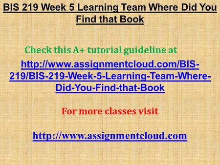 BIS 219 Week 5 Learning Team Where Did You Find that Book Check this A+ tutorial guideline at  219/BIS-219-Week-5-Learning-Team-Where-