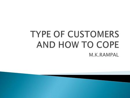 M.K.RAMPAL. ARGUEMENTATIVE Customer  How to cope  Questions  Disagrees  Always looks at mistakes  Takes issues which employees make  Quick tempered.