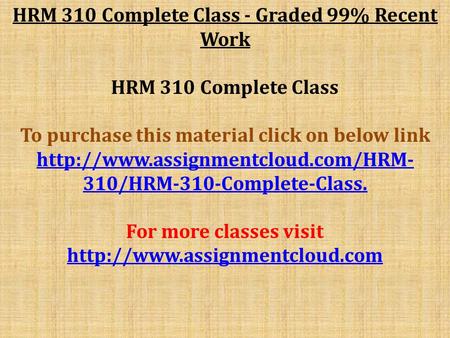 HRM 310 Complete Class - Graded 99% Recent Work HRM 310 Complete Class To purchase this material click on below link