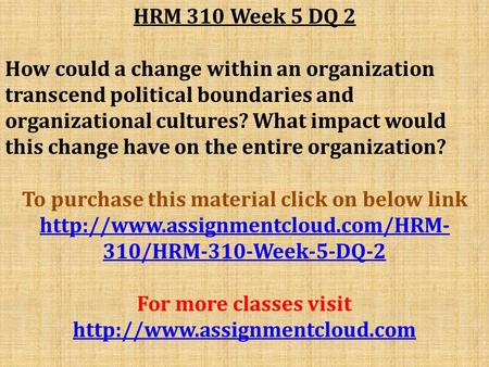 HRM 310 Week 5 DQ 2 How could a change within an organization transcend political boundaries and organizational cultures? What impact would this change.